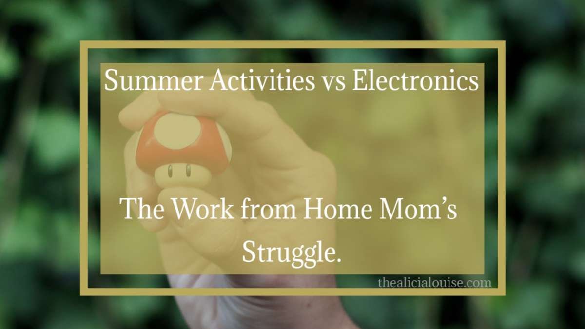 Summer activities vs electronics, the work from home mom’s struggle.