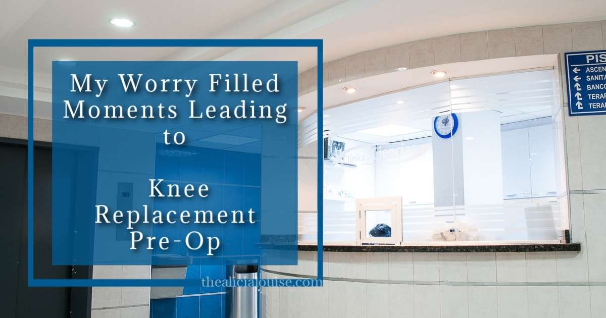 My Worry Filled Moments Leading to Knee Replacement Pre-Op