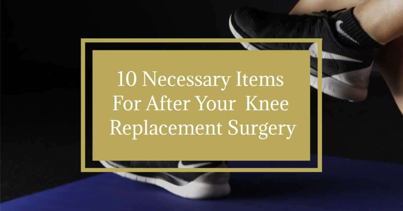10 Necessary Items For After Your  Knee Replacement Surgery