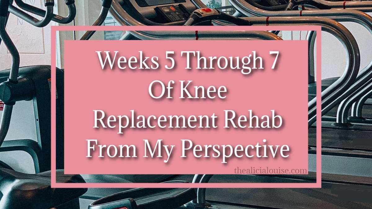Weeks 5 Through 7 Of Knee Replacement Rehab From My Perspective