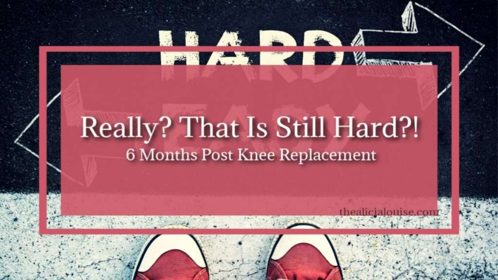 Really_ That Is Still Hard 6 Months Post Knee Replacement?! Find out what is hard, easy, and almost impossible at the 6 month mark of knee rehab