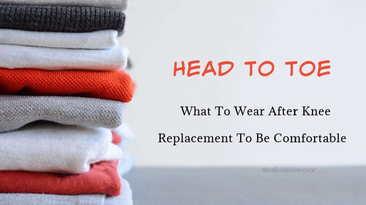 Head To Toe, What To Wear After Knee Replacement To Be Comfortable