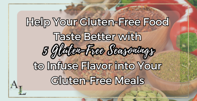 Help Your Gluten-Free Food Taste Better with 5 Seasonings to Infuse Flavor into Your Gluten-Free Meals